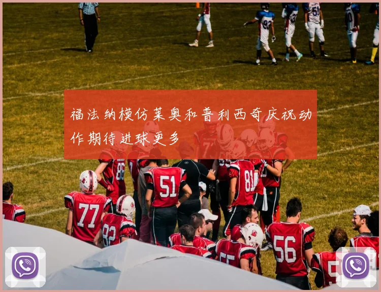 福法纳模仿莱奥和普利西奇庆祝动作期待进球更多