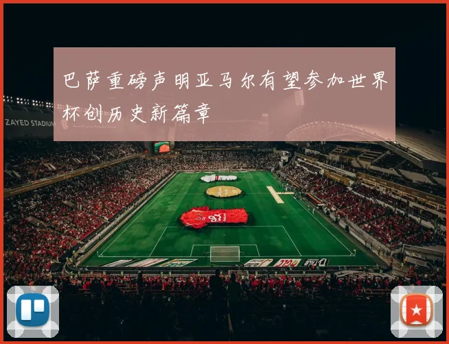 巴萨重磅声明亚马尔有望参加世界杯创历史新篇章