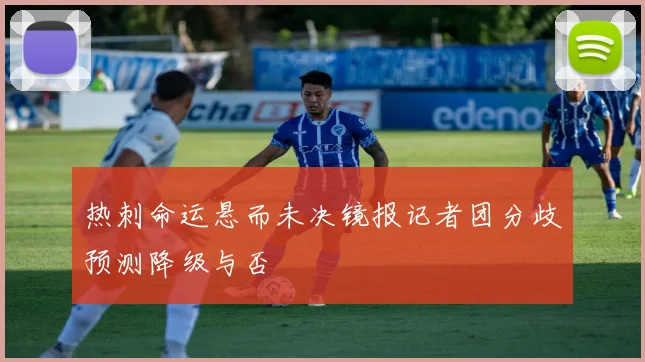 热刺命运悬而未决镜报记者团分歧预测降级与否