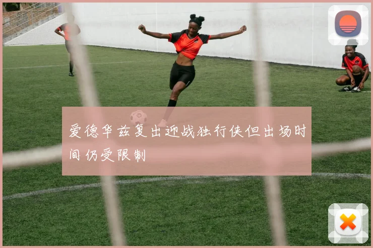 爱德华兹复出迎战独行侠但出场时间仍受限制