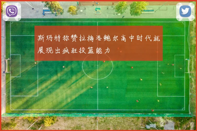 斯玛特称赞拉梅洛鲍尔高中时代就展现出疯狂投篮能力