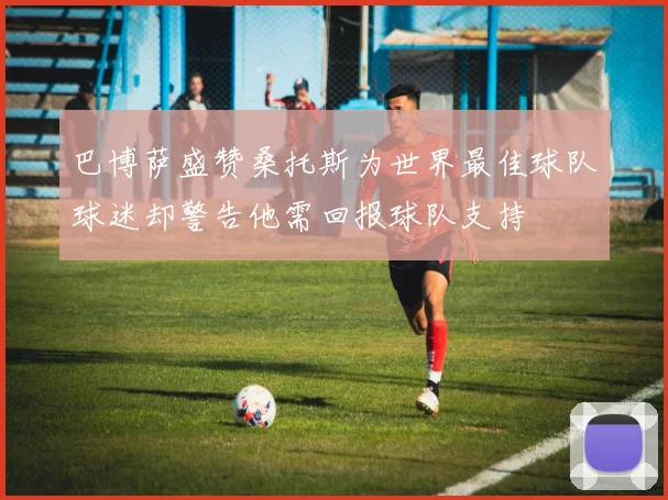 巴博萨盛赞桑托斯为世界最佳球队球迷却警告他需回报球队支持