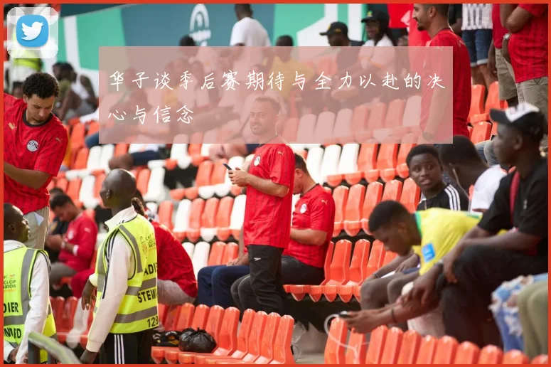 华子谈季后赛期待与全力以赴的决心与信念