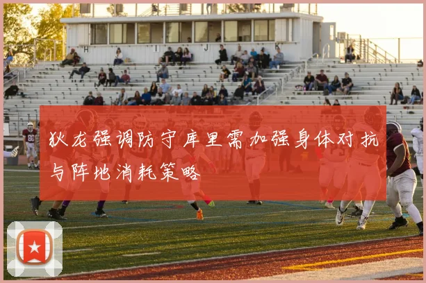 狄龙强调防守库里需加强身体对抗与阵地消耗策略