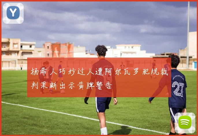 杨希人巧妙过人遭阿尔瓦罗犯规裁判果断出示黄牌警告