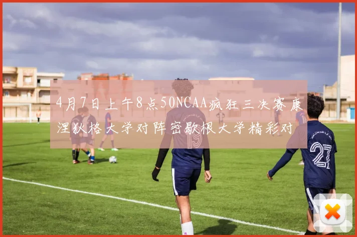 4月7日上午8点50NCAA疯狂三决赛康涅狄格大学对阵密歇根大学精彩对决即将开启