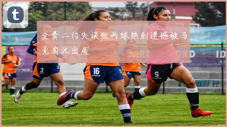 全责二门失误致两球热刺遗憾被马竞淘汰出局
