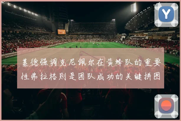 基德强调克尼佩尔在黄蜂队的重要性弗拉格则是团队成功的关键拼图
