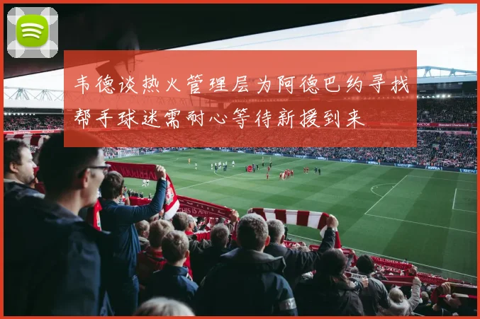 韦德谈热火管理层为阿德巴约寻找帮手球迷需耐心等待新援到来
