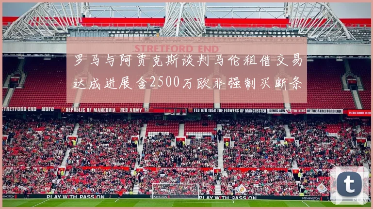 罗马与阿贾克斯谈判马伦租借交易达成进展含2500万欧非强制买断条款