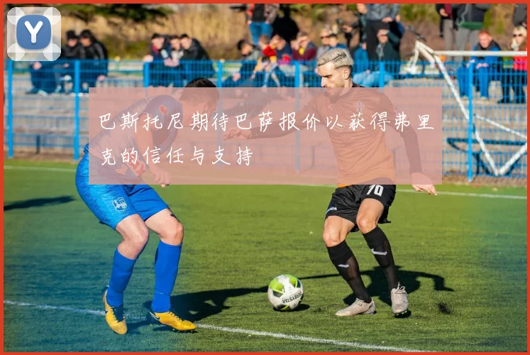 巴斯托尼期待巴萨报价以获得弗里克的信任与支持