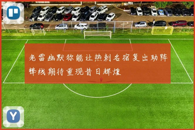 老雷幽默称能让热刺名宿复出助阵锋线期待重现昔日辉煌