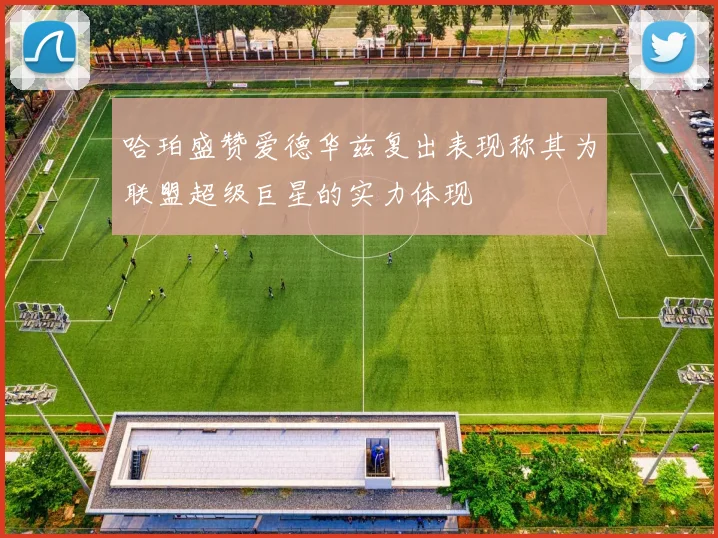 哈珀盛赞爱德华兹复出表现称其为联盟超级巨星的实力体现