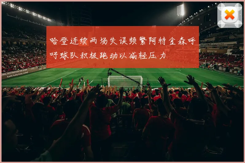 哈登连续两场失误频繁阿特金森呼吁球队积极跑动以减轻压力